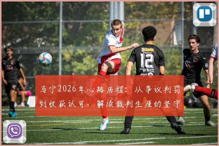 马宁2026年心路历程：从争议判罚到收获认可，解读裁判生涯的坚守与成长