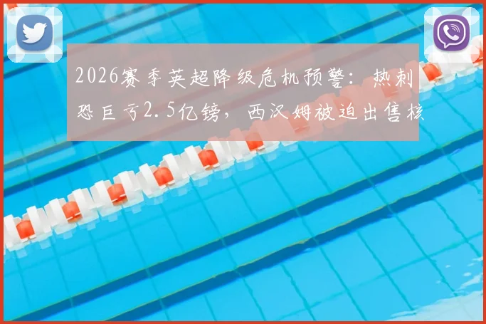 2026赛季英超降级危机预警:热刺恐巨亏2.5亿镑,西汉姆被迫出售核心球员筹1亿镑保级