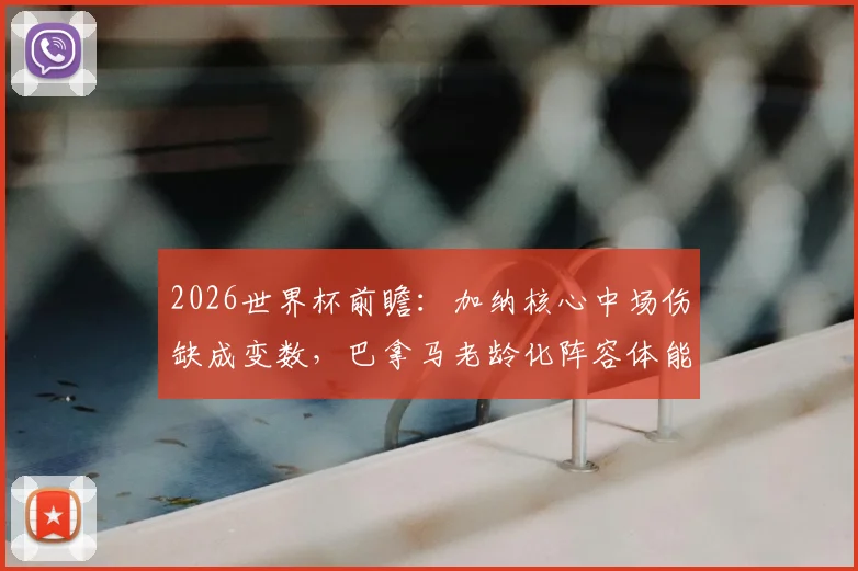 2026世界杯前瞻：加纳核心中场伤缺成变数，巴拿马老龄化阵容体能受考验