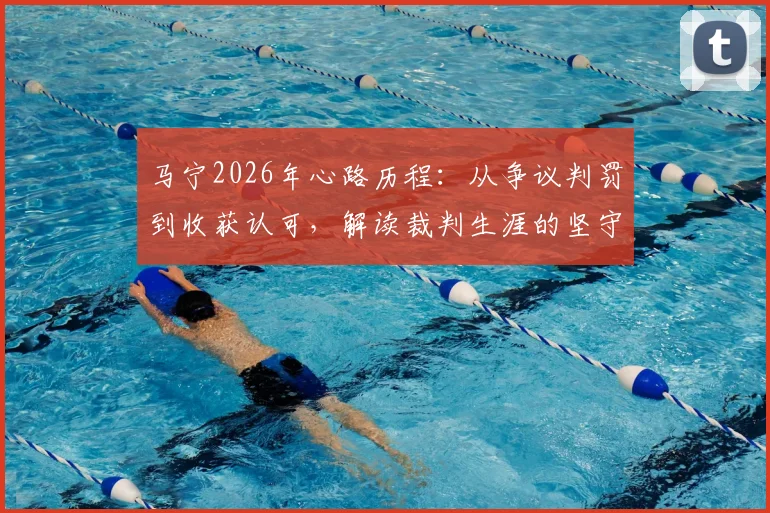 马宁2026年心路历程:从争议判罚到收获认可,解读裁判生涯的坚守与成长