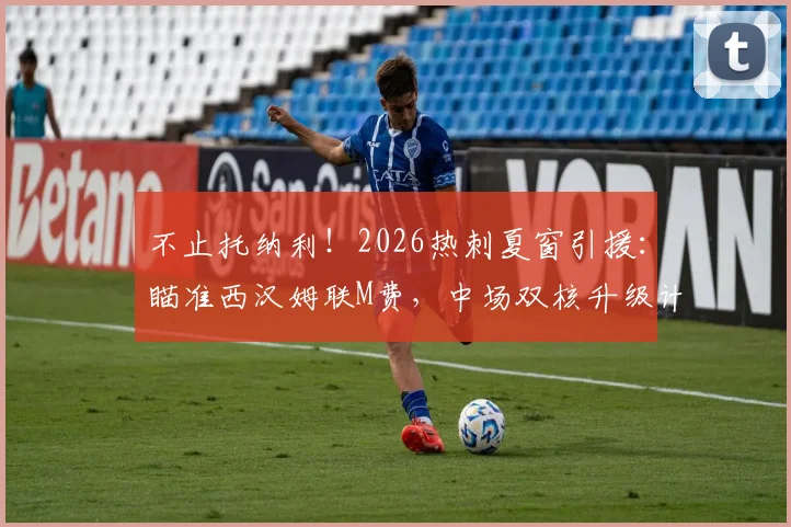 不止托纳利！2026热刺夏窗引援：瞄准西汉姆联M费，中场双核升级计划曝光