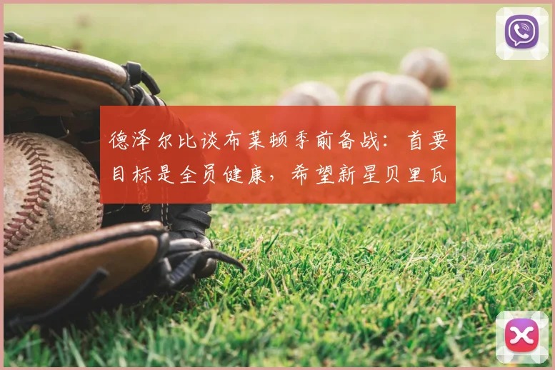 德泽尔比谈布莱顿季前备战：首要目标是全员健康，希望新星贝里瓦尔留队效力