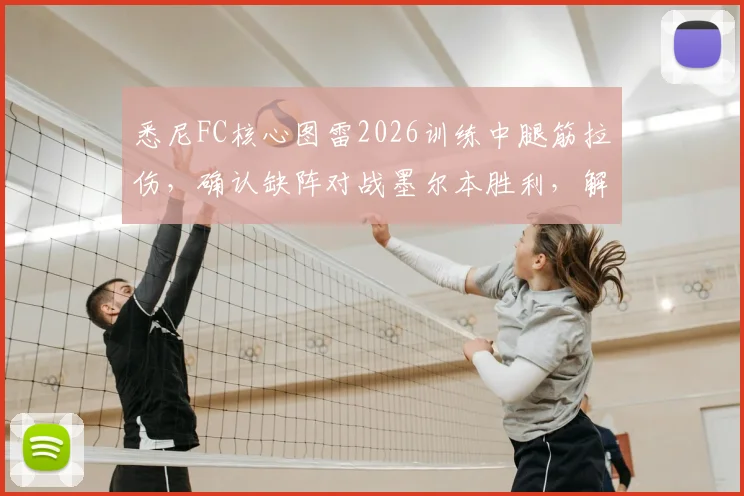 悉尼FC核心图雷2026训练中腿筋拉伤,确认缺阵对战墨尔本胜利,解析球队战术调整与伤病预防