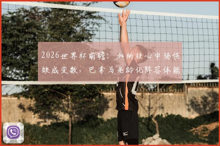 2026世界杯前瞻:加纳核心中场伤缺成变数,巴拿马老龄化阵容体能受考验