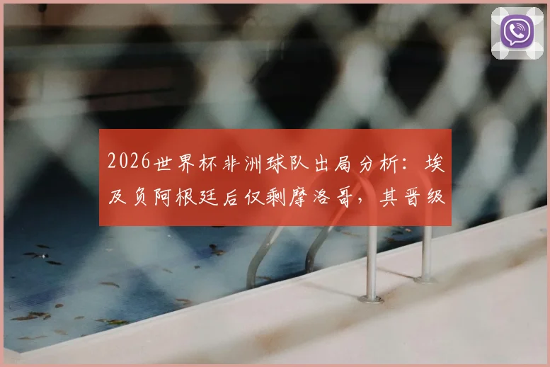 2026世界杯非洲球队出局分析：埃及负阿根廷后仅剩摩洛哥，其晋级前景与原因深度解读