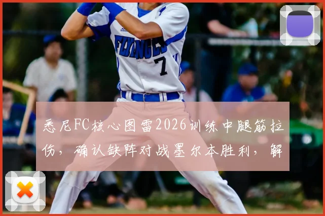 悉尼FC核心图雷2026训练中腿筋拉伤，确认缺阵对战墨尔本胜利，解析球队战术调整与伤病预防