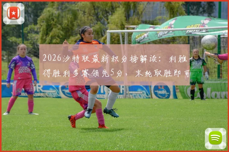 2026沙特联最新积分榜解读：利雅得胜利多赛领先5分，末轮取胜即可锁定联赛冠军，C罗关键作用分析