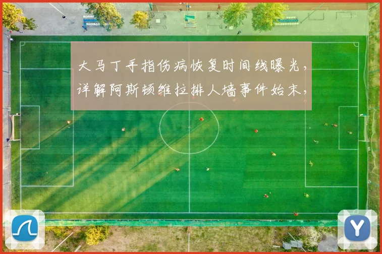 大马丁手指伤病恢复时间线曝光，详解阿斯顿维拉排人墙事件始末，揭示球队凝聚力的关键