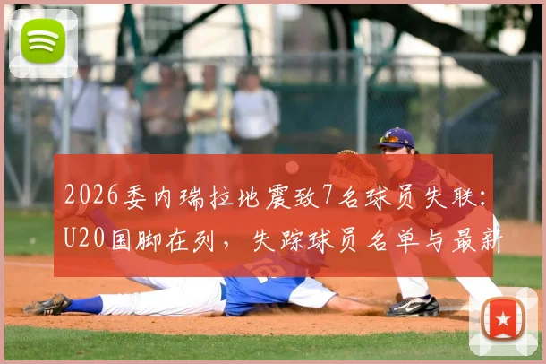 2026委内瑞拉地震致7名球员失联:U20国脚在列,失踪球员名单与最新搜救进展