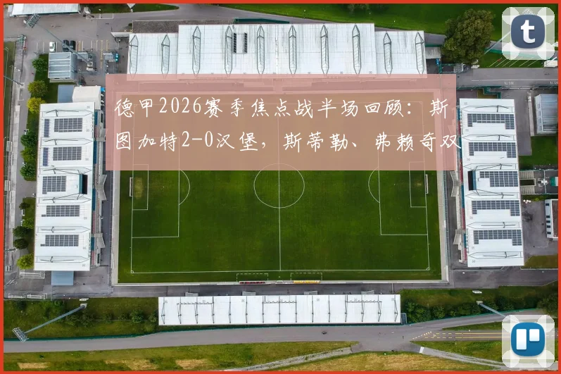德甲2026赛季焦点战半场回顾：斯图加特2-0汉堡，斯蒂勒、弗赖奇双双建功，汉堡为何陷入被动？