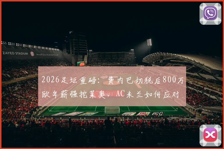 2026足坛重磅:费内巴切税后800万欧年薪强挖莱奥,AC米兰如何应对土超金元攻势