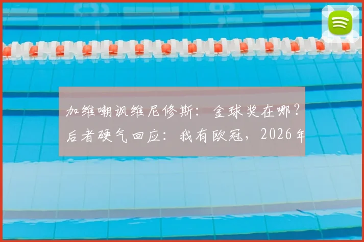 加维嘲讽维尼修斯：金球奖在哪？后者硬气回应：我有欧冠，2026年两人隔空口水仗回顾