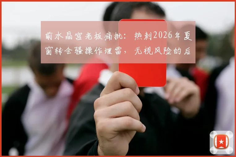 前水晶宫老板痛批:热刺2026年夏窗转会骚操作埋雷,无视风险的后果是什么?