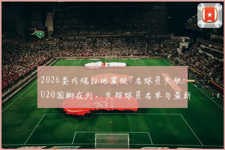 2026委内瑞拉地震致7名球员失联：U20国脚在列，失踪球员名单与最新搜救进展