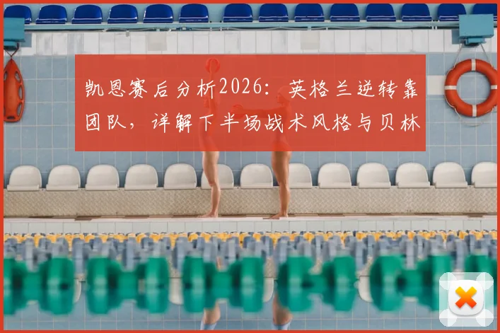 凯恩赛后分析2026：英格兰逆转靠团队，详解下半场战术风格与贝林厄姆世界级进球