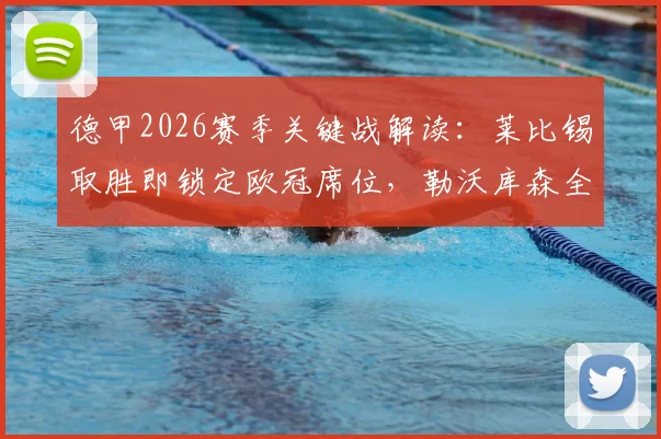 德甲2026赛季关键战解读:莱比锡取胜即锁定欧冠席位,勒沃库森全力冲击前四排名